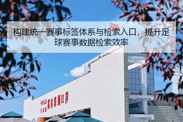 构建统一赛事标签体系与检索入口，提升足球赛事数据检索效率